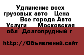Удлинение всех грузовых авто › Цена ­ 20 000 - Все города Авто » Услуги   . Московская обл.,Долгопрудный г.